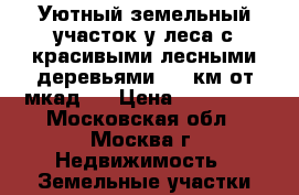 Уютный земельный участок у леса с красивыми лесными деревьями, 85 км от мкад.  › Цена ­ 199 999 - Московская обл., Москва г. Недвижимость » Земельные участки продажа   . Московская обл.